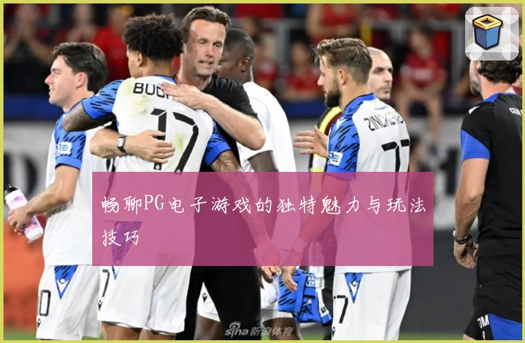 畅聊PG电子游戏的独特魅力与玩法技巧