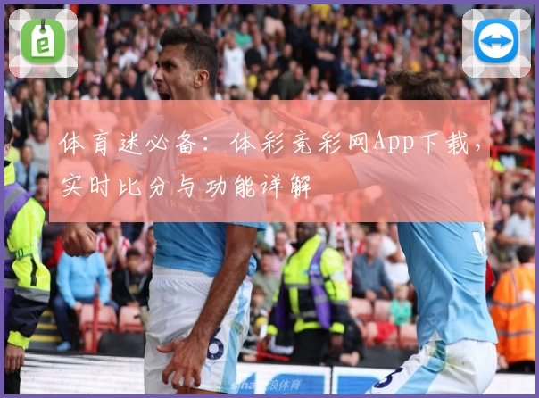 体育迷必备：体彩竞彩网App下载，实时比分与功能详解