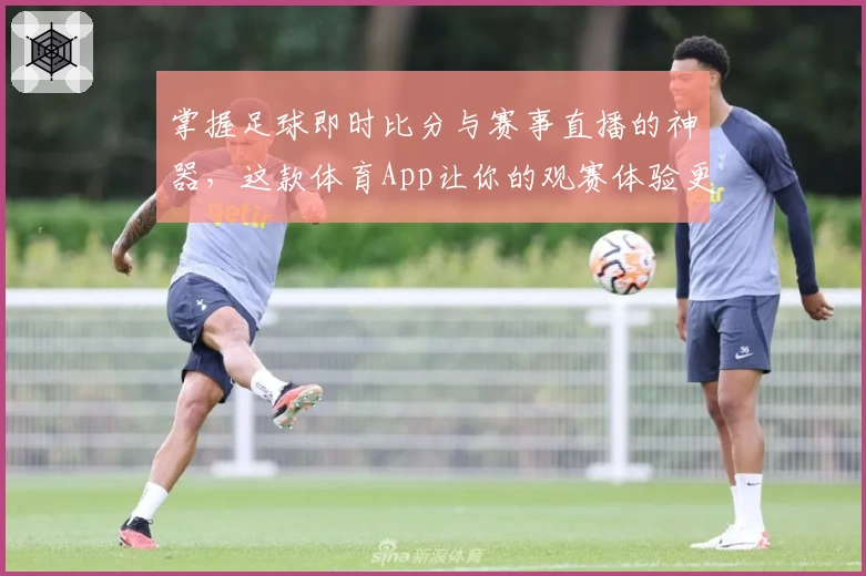 掌握足球即时比分与赛事直播的神器，这款体育App让你的观赛体验更上一层楼