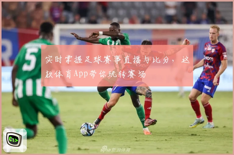实时掌握足球赛事直播与比分,这款体育App带你玩转赛场