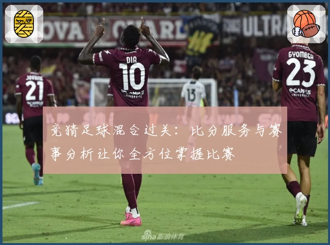 竞猜足球混合过关：比分服务与赛事分析让你全方位掌握比赛