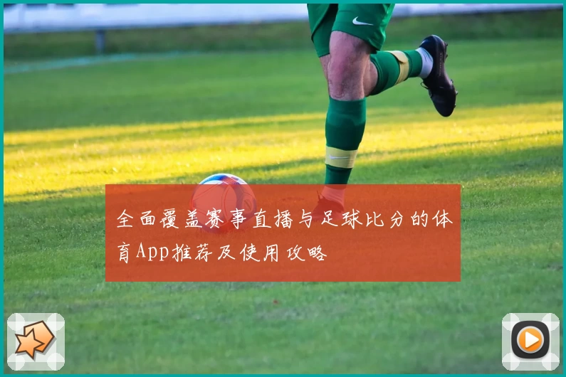 全面覆盖赛事直播与足球比分的体育App推荐及使用攻略