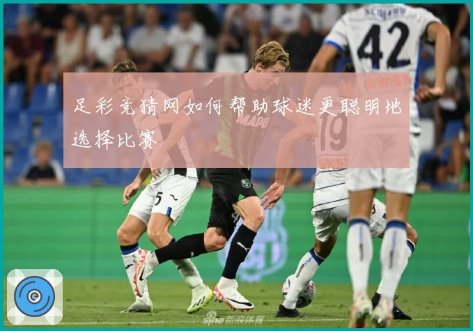 足彩竞猜网如何帮助球迷更聪明地选择比赛