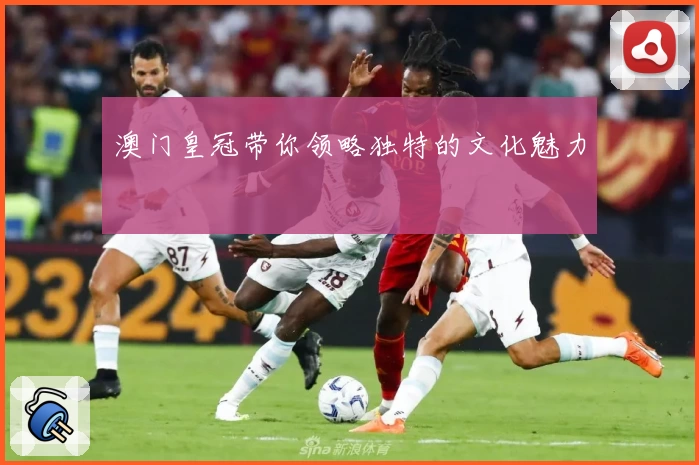 澳门皇冠带你领略独特的文化魅力