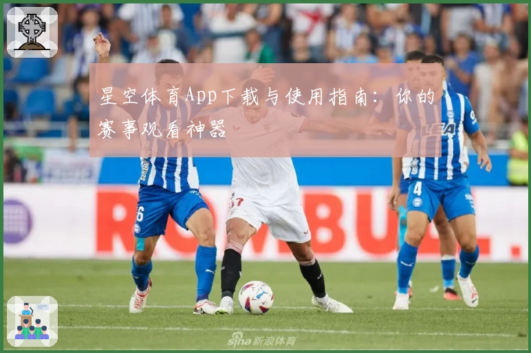星空体育App下载与使用指南：你的赛事观看神器