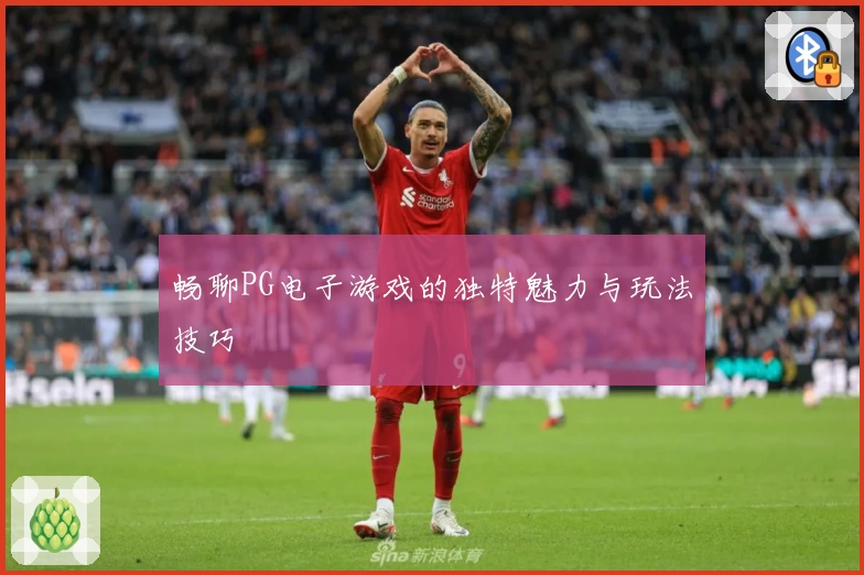 畅聊PG电子游戏的独特魅力与玩法技巧
