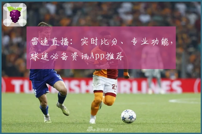 雷速直播：实时比分、专业功能，球迷必备资讯App推荐