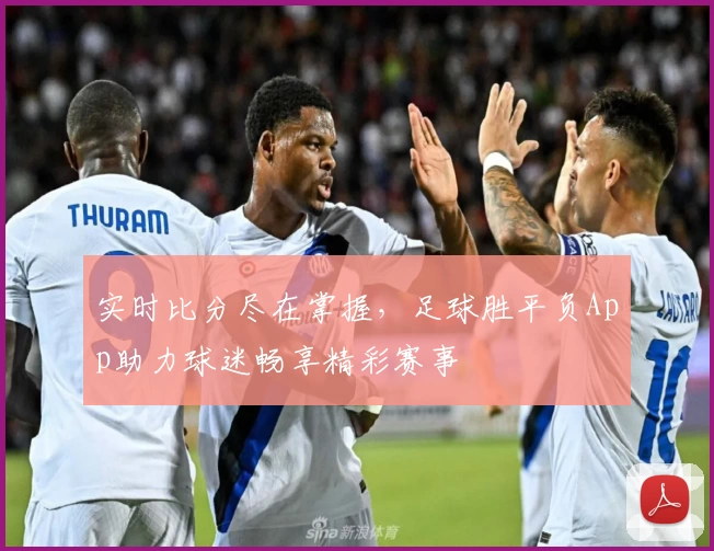 实时比分尽在掌握，足球胜平负App助力球迷畅享精彩赛事