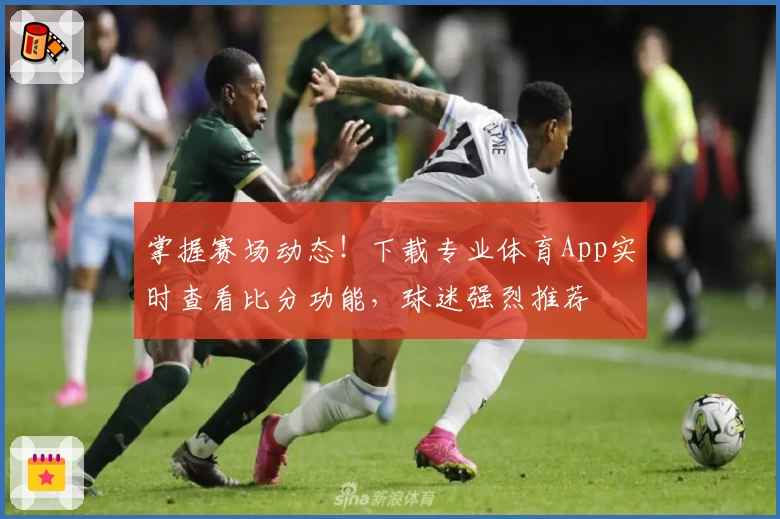 掌握赛场动态！下载专业体育App实时查看比分功能，球迷强烈推荐