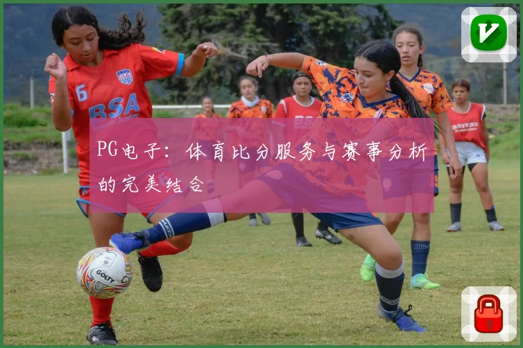 PG电子：体育比分服务与赛事分析的完美结合