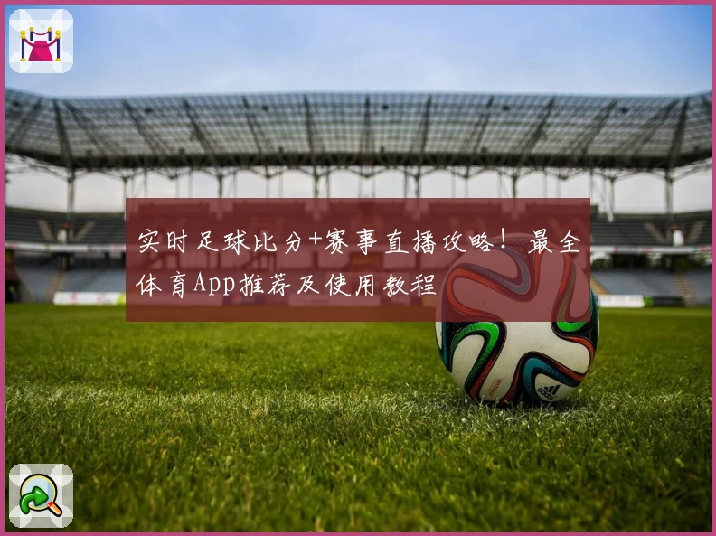 实时足球比分+赛事直播攻略！最全体育App推荐及使用教程