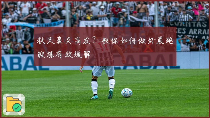 秋天鼻炎高发？教你如何做好晨跑锻炼有效缓解