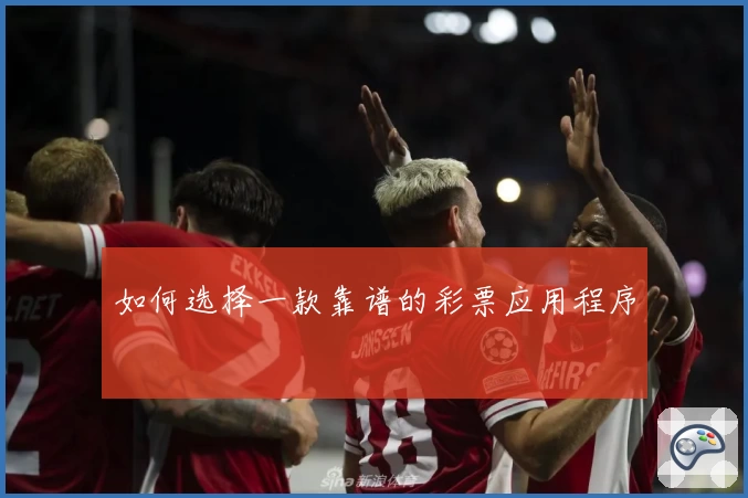 如何选择一款靠谱的彩票应用程序