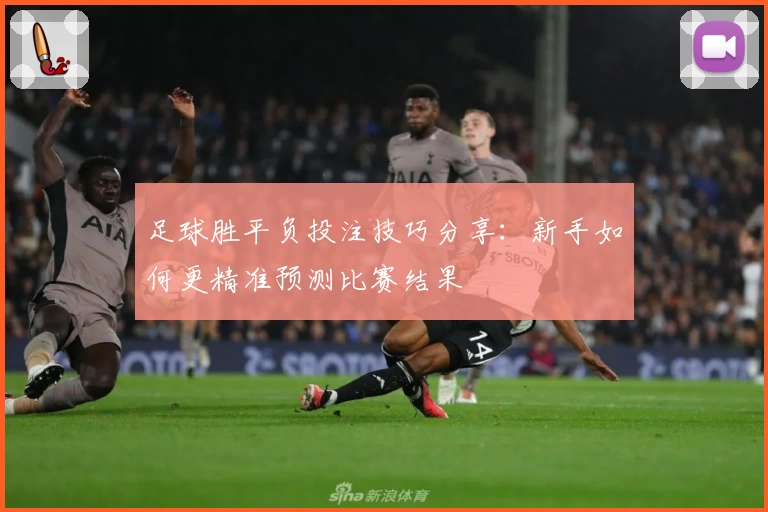 足球胜平负投注技巧分享：新手如何更精准预测比赛结果