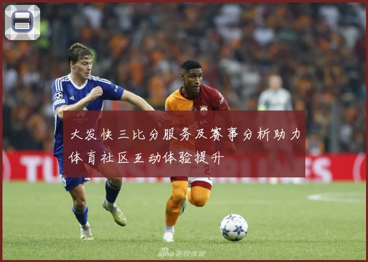 大发快三比分服务及赛事分析助力体育社区互动体验提升