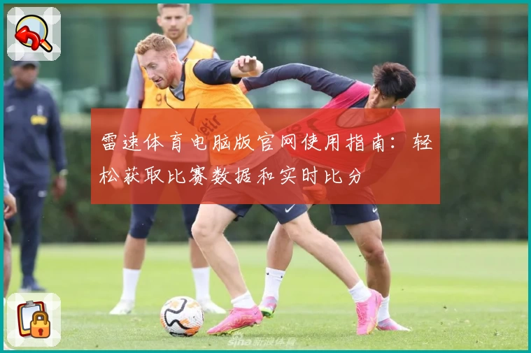 雷速体育电脑版官网使用指南：轻松获取比赛数据和实时比分