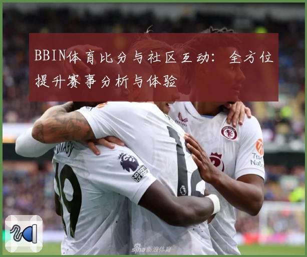 BBIN体育比分与社区互动：全方位提升赛事分析与体验