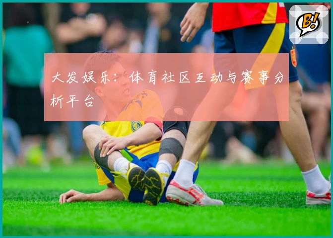 大发娱乐：体育社区互动与赛事分析平台