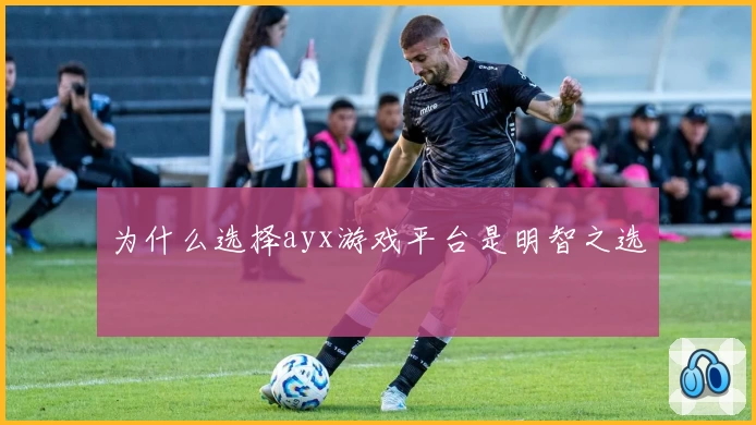 为什么选择ayx游戏平台是明智之选