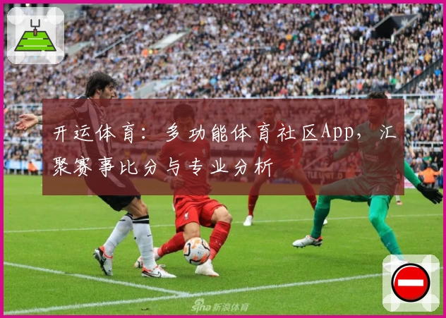 开运体育：多功能体育社区App，汇聚赛事比分与专业分析