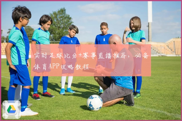 实时足球比分+赛事直播推荐，必备体育APP攻略教程