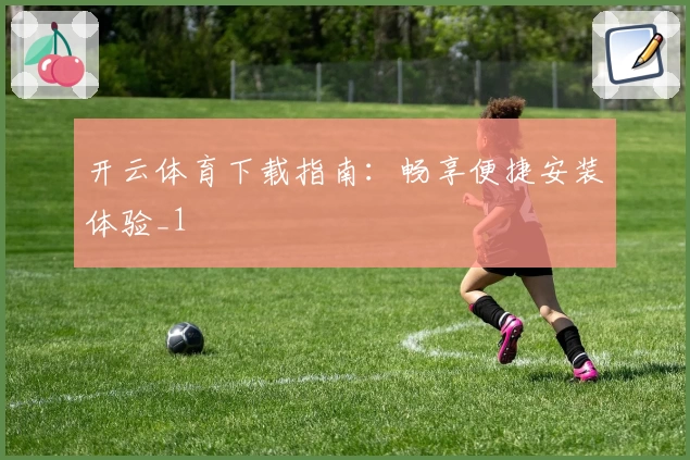 开云体育下载指南：畅享便捷安装体验_1