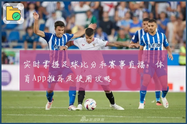 实时掌握足球比分和赛事直播,体育App推荐及使用攻略