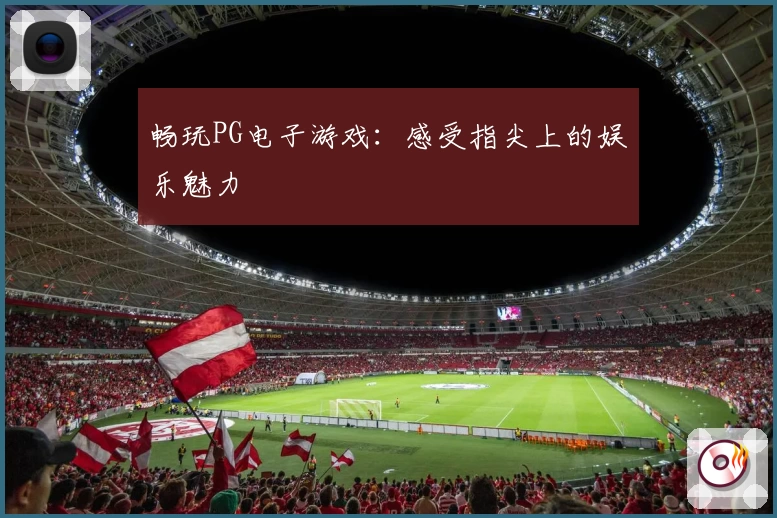 畅玩PG电子游戏:感受指尖上的娱乐魅力
