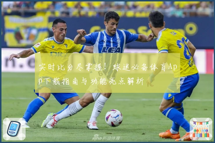 实时比分尽掌握！球迷必备体育App下载指南与功能亮点解析