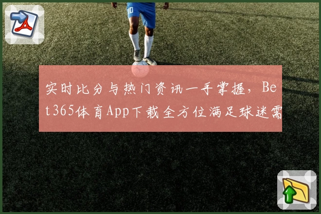 实时比分与热门资讯一手掌握，Bet365体育App下载全方位满足球迷需求