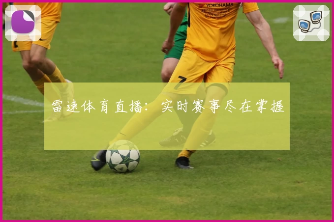 雷速体育直播：实时赛事尽在掌握