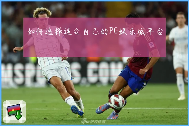 如何选择适合自己的PG娱乐城平台