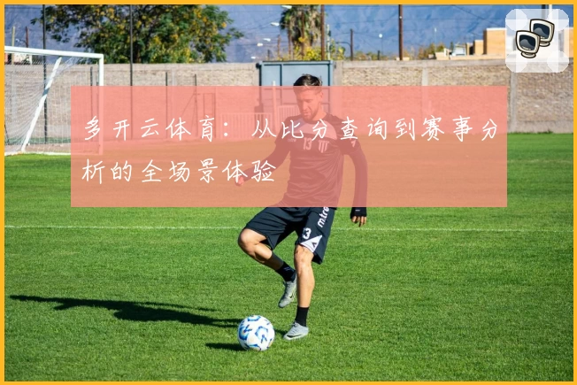 多开云体育：从比分查询到赛事分析的全场景体验