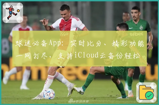 球迷必备App：实时比分、精彩功能一网打尽，支持iCloud云备份轻松管理