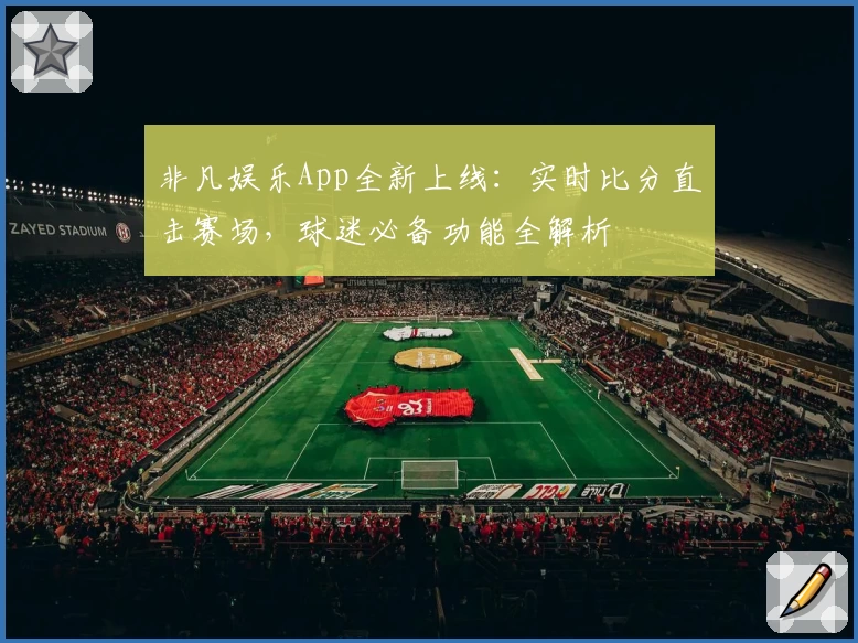 非凡娱乐App全新上线：实时比分直击赛场，球迷必备功能全解析