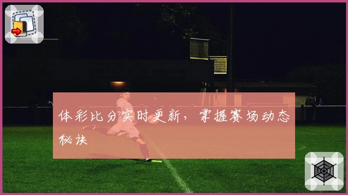 体彩比分实时更新，掌握赛场动态秘诀