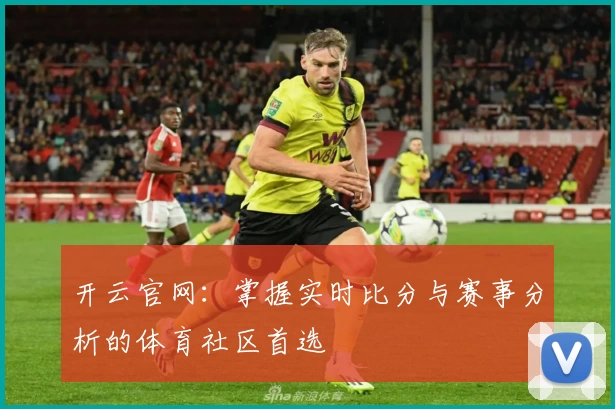 开云官网：掌握实时比分与赛事分析的体育社区首选