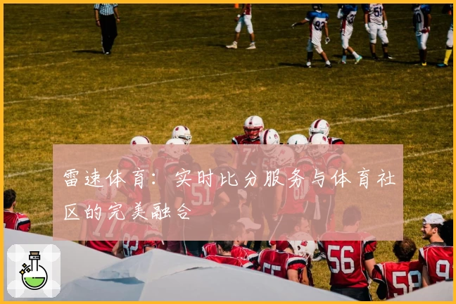 雷速体育：实时比分服务与体育社区的完美融合