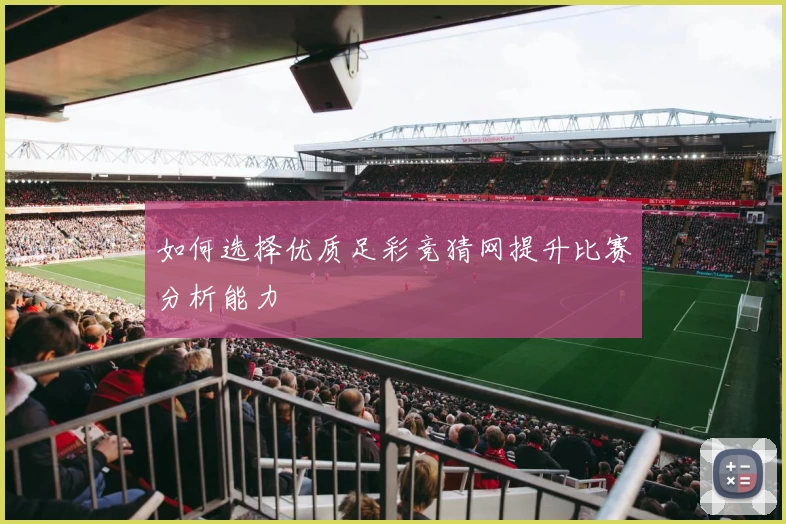 如何选择优质足彩竞猜网提升比赛分析能力