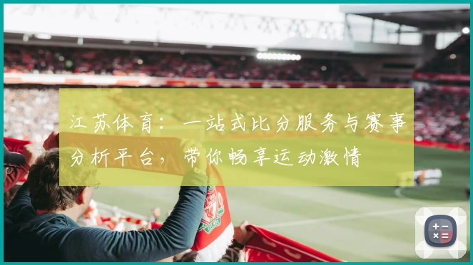 江苏体育：一站式比分服务与赛事分析平台，带你畅享运动激情