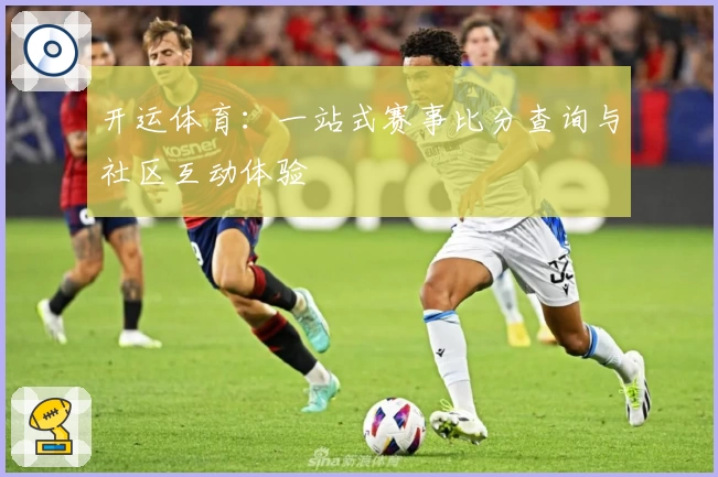 开运体育：一站式赛事比分查询与社区互动体验