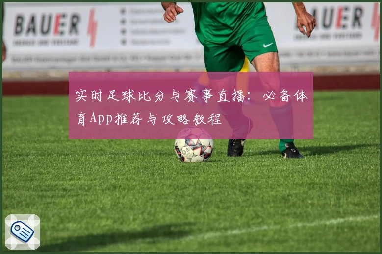 实时足球比分与赛事直播：必备体育App推荐与攻略教程