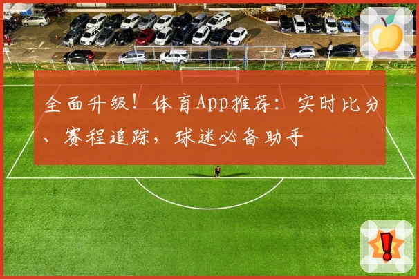 全面升级!体育App推荐:实时比分、赛程追踪,球迷必备助手