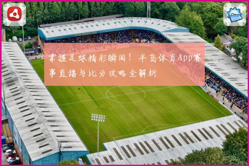掌握足球精彩瞬间！半岛体育App赛事直播与比分攻略全解析