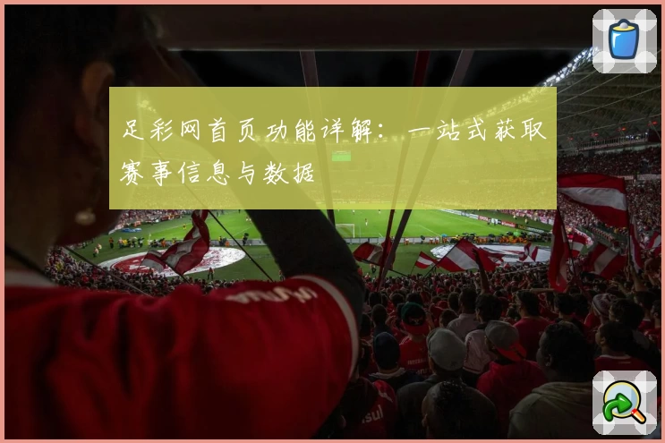 足彩网首页功能详解：一站式获取赛事信息与数据