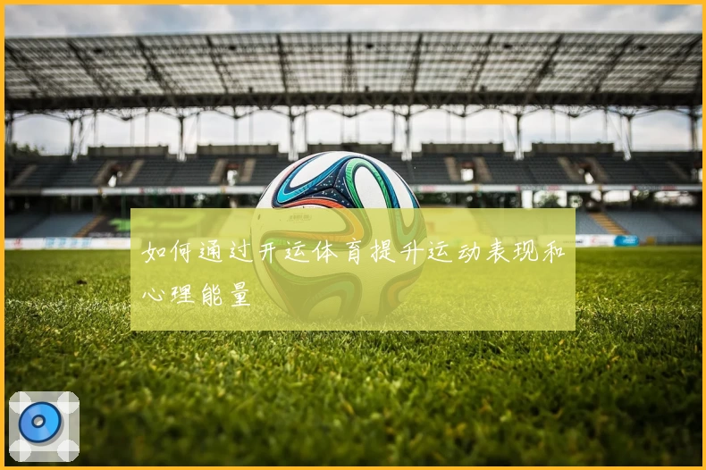 如何通过开运体育提升运动表现和心理能量