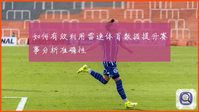 如何有效利用雷速体育数据提升赛事分析准确性