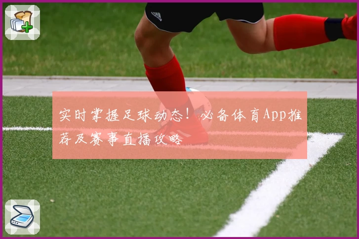 实时掌握足球动态！必备体育App推荐及赛事直播攻略