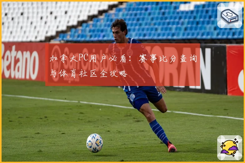 加拿大PC用户必看：赛事比分查询与体育社区全攻略