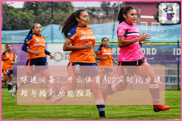 球迷必备：开云体育App实时比分追踪与精彩功能推荐